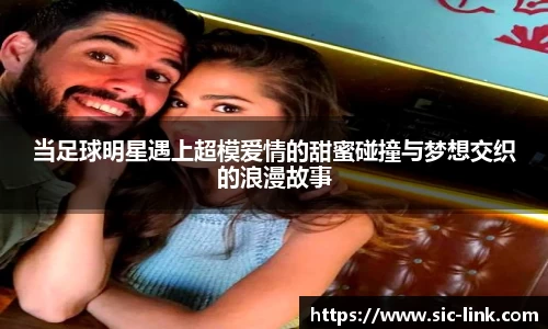 当足球明星遇上超模爱情的甜蜜碰撞与梦想交织的浪漫故事