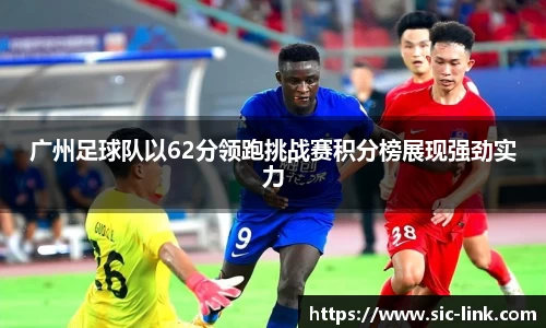 广州足球队以62分领跑挑战赛积分榜展现强劲实力