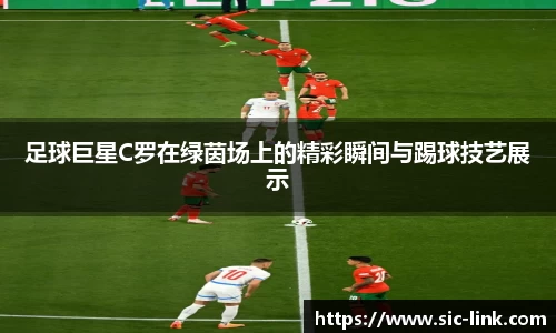 足球巨星C罗在绿茵场上的精彩瞬间与踢球技艺展示