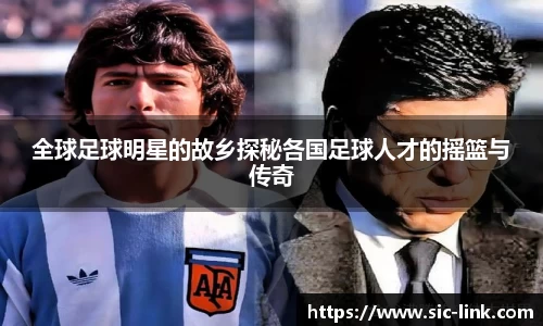 全球足球明星的故乡探秘各国足球人才的摇篮与传奇