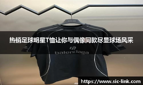 热销足球明星T恤让你与偶像同款尽显球场风采